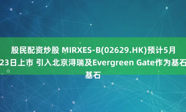 股民配资炒股 MIRXES-B(02629.HK)预计5月23日上市 引入北京浔瑞及Evergreen Gate作为基石