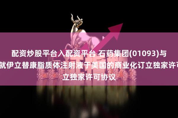 配资炒股平台入配资平台 石药集团(01093)与Cipla就伊立替康脂质体注射液于美国的商业化订立独家许可协议