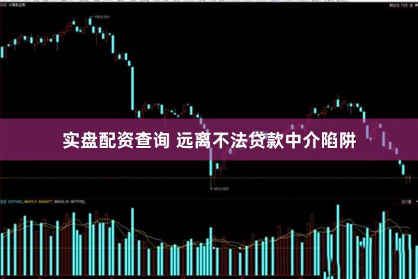 实盘配资查询 远离不法贷款中介陷阱