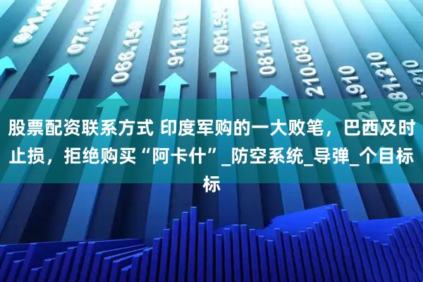 股票配资联系方式 印度军购的一大败笔，巴西及时止损，拒绝购买“阿卡什”_防空系统_导弹_个目标