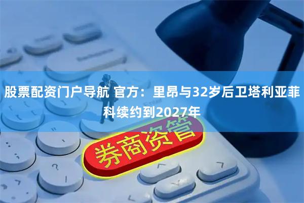 股票配资门户导航 官方：里昂与32岁后卫塔利亚菲科续约到2027年